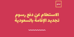الاستعلام عن رسوم تجديد الإقامة المنتهية: وكيفية معرفة رسوم تجديد الإقامة برقم الإقامة