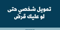 تمويل شخصي حتى لو عليك قرض – وكيفية التمويل الشخصي حتى لو عليك متعثرات