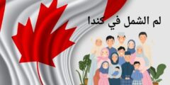 لم الشمل في كندا: وكم تستغرق مدة لم الشمل في كندا؟